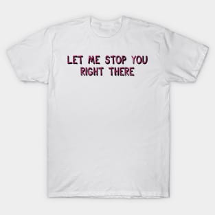 Let Me Stop You Right There T-Shirt